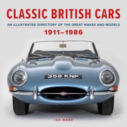 Classic British Cars 1911-1986 : An Illustrated Directory of the Great Makes and Models