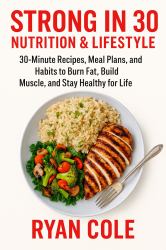 Strong In 30 : Nutrition & Lifestyle - 30-Minute Recipes, Meal Plans, and Habits to Burn Fat, Build Muscle, and Stay Healthy for Life
