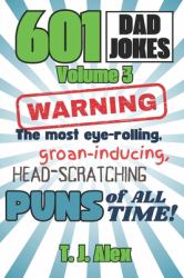 601 Dad Jokes, Volume 3 : The Most Eye-Rolling, Groan-inducing, Head-scratching Puns of All Time