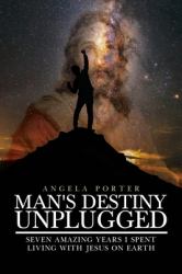 Man's Destiny Unplugged : Six Amazing Years I Spent Living with Jesus on Earth