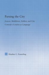 Parsing the City : Jonson, Middleton, Dekker, and City Comedy's London As Language