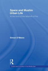 Space and Muslim Urban Life : At the Limits of the Labyrinth of Fez