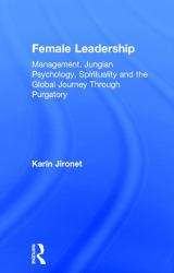 Female Leadership : Management, Jungian Psychology, Spirituality and the Global Journey Through Purgatory