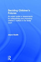Deciding Children's Futures : An Expert Guide to Assessments for Safeguarding and Promoting Children's Welfare in the Family Court