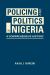 Policing and Politics in Nigeria : A Comprehensive History