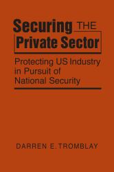 Securing the Private Sector : Protecting US Industry in Pursuit of National Security