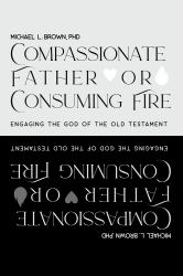 Compassionate Father or Consuming Fire? : Engaging the God of the Old Testament