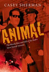 Animal : The Bloody Rise and Fall of the Mob's Most Feared Assassin