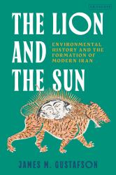 The Lion and the Sun : Environmental History and the Formation of Modern Iran