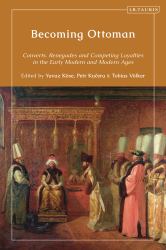Becoming Ottoman : Converts, Renegades and Competing Loyalties in the Early Modern and Modern Ages