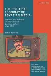 The Political Economy of Egyptian Media : Business and Military Elite Power and Communication After 2011