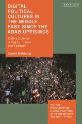 Digital Political Cultures in the Middle East since the Arab Uprisings : Online Activism in Egypt, Tunisia and Lebanon