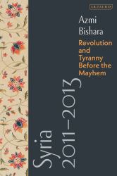 Syria 2011-2013 : Revolution and Tyranny Before the Mayhem