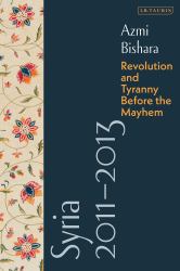Syria 2011-2013 : Revolution and Tyranny Before the Mayhem