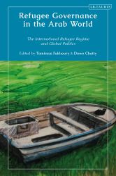 Refugee Governance in the Arab World : The International Refugee Regime and Global Politics