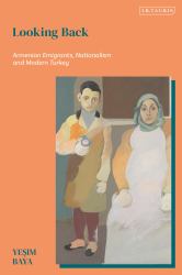 Looking Back : Armenian Emigrants, Nationalism and Modern Turkey