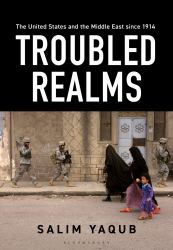 The United States and the Middle East Since 1914 : Troubled Realms