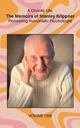 A Chaotic Life : The Memoirs of Stanley Krippner, Pioneering Humanistic Psychologist