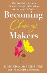 Becoming Change Makers : The Exquisite Path to Leadership and Liberation for Women of Color