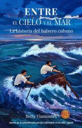 Entre el Cielo y el Mar : La Historia Del Balsero Cubano