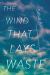 The Wind That Lays Waste : A Novel