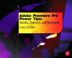 Adobe Premiere Pro Power Tips : Secrets, Shortcuts, and Techniques