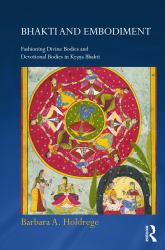 Bhakti and Embodiment : Fashioning Divine Bodies and Devotional Bodies in Krsna Bhakti