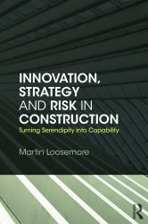 Innovation, Strategy and Risk in Construction : Turning Serendipity into Capability