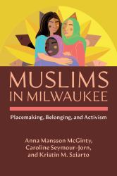 Muslims in Milwaukee : Placemaking, Belonging, and Activism