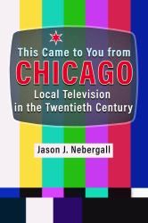 This Came to You from Chicago : Local Television in the Twentieth Century