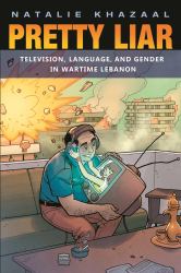Pretty Liar : Television, Language, and Gender in Wartime Lebanon
