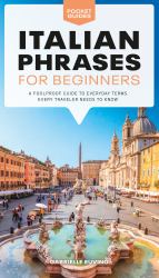 Italian Phrases for Beginners : A Foolproof Guide to Everyday Terms Every Traveler Needs to Know