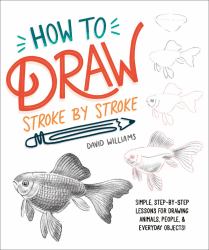 How to Draw Stroke-By-Stroke : Simple, Step-By-Step Lessons for Drawing Animals, People, and Everyday Objects