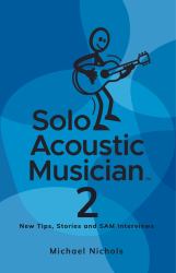 Solo Acoustic Musician 2 : New Tips, Stories and SAM Interviews