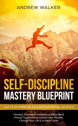 Self-Discipline Mastery Blueprint: Success Principles & Motivational Quotes : Develop Emotional Intelligence, Willpower & Mental Toughness to Control Your Mindset, Change Your Life & Achieve Goals