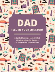 Dad Tell Me Your Life Story : A Guided Journal Filled with Questions for Fathers to Answer for Their Children