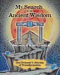 My Search for Ancient Wisdom : One Prisoner's Journey of Transformation