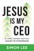 Jesus Is My CEO : 52 Christ-Inspired, Practical Lessons for Entrepreneurs