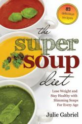 The Super Soup Diet : Lose Weight and Stay Healthy with Slimming Soups for Every Age