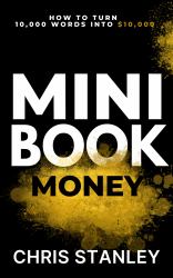 Mini Book Money : How to Turn 10,000 Words Into $10,000+