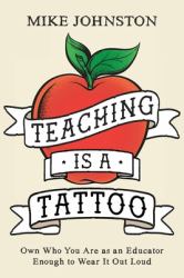 Teaching Is a Tattoo : Own Who You Are As an Educator Enough to Wear It Out Loud
