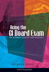 Acing the GI Board Exam : The Ultimate Crunch-Time Resource