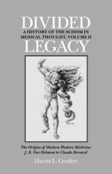 Divided Legacy Vol. 2 : The Origins of Modern Medicine: J. B. Van Helmont to Claude Bernard