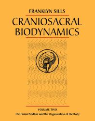 Craniosacral Biodynamics Vol. 2 : The Primal Midline and the Organization of the Body