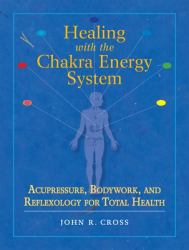 Healing with the Chakra Energy System : Acupressure, Bodywork, and Reflexology for Total Health