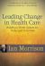 Leading Change in Health Care : Building a Viable System for Today and Tomorrow