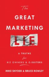 The Great Marketing Lie : 6 Truths for Biz Owners & C-Suiters