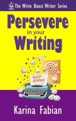 Persevere in Your Writing : A Writer's Boost Practical Guide to Writer's Block, Rejection, Perfectionism, and Long-Term Writing Motivation