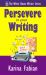 Persevere in Your Writing : A Writer's Boost Practical Guide to Writer's Block, Rejection, Perfectionism, and Long-Term Writing Motivation