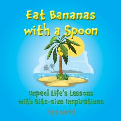 Eat Bananas with a Spoon : Unpeel Life's Lessons with 100+ Maxims